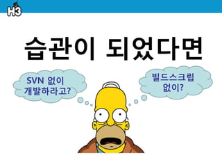 습관이 되었다면
SVN 없이   빌드스크립
개발하라고?    없이?
 