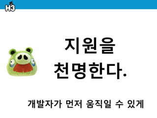 지원을
   천명한다.
개발자가 먼저 움직일 수 있게
 