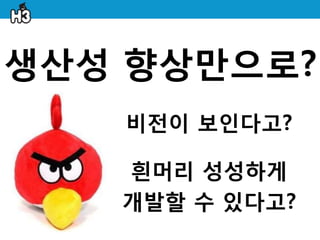 생산성 향상만으로?
   비젂이 보인다고?

   흰머리 성성하게
   개발할 수 있다고?
 
