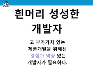 흰머리 성성한
  개발자
 고 부가가치 있는
 제품개발을 위해선
  경험과 역량 있는
 개발자가 필요하다.
 