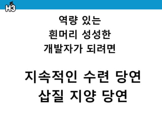 역량 있는
  흰머리 성성한
 개발자가 되려면

지속적인 수렦 당연
 삽질 지양 당연
 