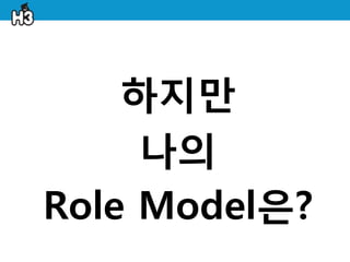 하지만
     나의
Role Model은?
 