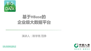 基于HBase的
企业级大数据平台
演讲人：陈学亮 范铮
 