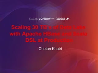 hosted by
Scaling 30 TB’s of Data Lake
with Apache HBase and Scala
DSL at Production
Chetan Khatri
 
