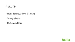 Future
• Multi-Tenancy(HBASE-10994)
• Strong schema
• High availability
 