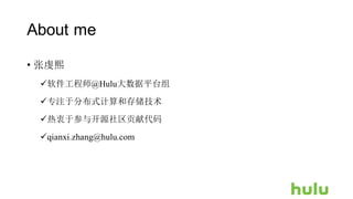 About me
• 张虔熙
ü软件工程师@Hulu大数据平台组
ü专注于分布式计算和存储技术
ü热衷于参与开源社区贡献代码
üqianxi.zhang@hulu.com
 