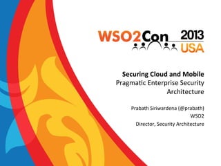 Securing	
  Cloud	
  and	
  Mobile	
  
Pragma&c	
  Enterprise	
  Security	
  
Architecture	
  
Prabath	
  Siriwardena	
  (@prabath)
WSO2	
  
Director,	
  Security	
  Architecture	
  

	
  	
  

 