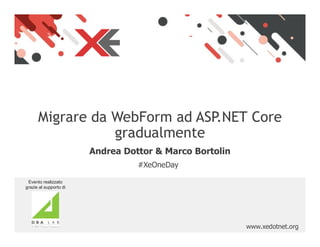 www.xedotnet.org
Migrare da WebForm ad ASP.NET Core
gradualmente
#XeOneDay
Andrea Dottor & Marco Bortolin
Evento realizzat...