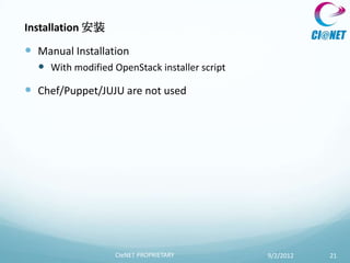 Installation 安装

 Manual Installation
   With modified OpenStack installer script
 Chef/Puppet/JUJU are not used




                   CIeNET PROPRIETARY          9/2/2012   21
 