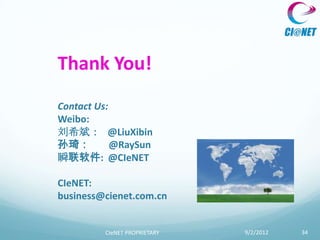Thank You!
Contact Us:
Weibo:
刘希斌： @LiuXibin
孙琦：         @RaySun
瞬联软件: @CIeNET

CIeNET:
business@cienet.com.cn


         CIeNET PROPRIETARY   9/2/2012   34
 