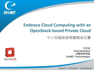 Embrace Cloud Computing with an
  OpenStack-based Private Cloud
          中小型组织如何拥抱云计算

                                刘希斌
                        Chief Architect
                           瞬联软件科技
                   CIeNET Technologies
 