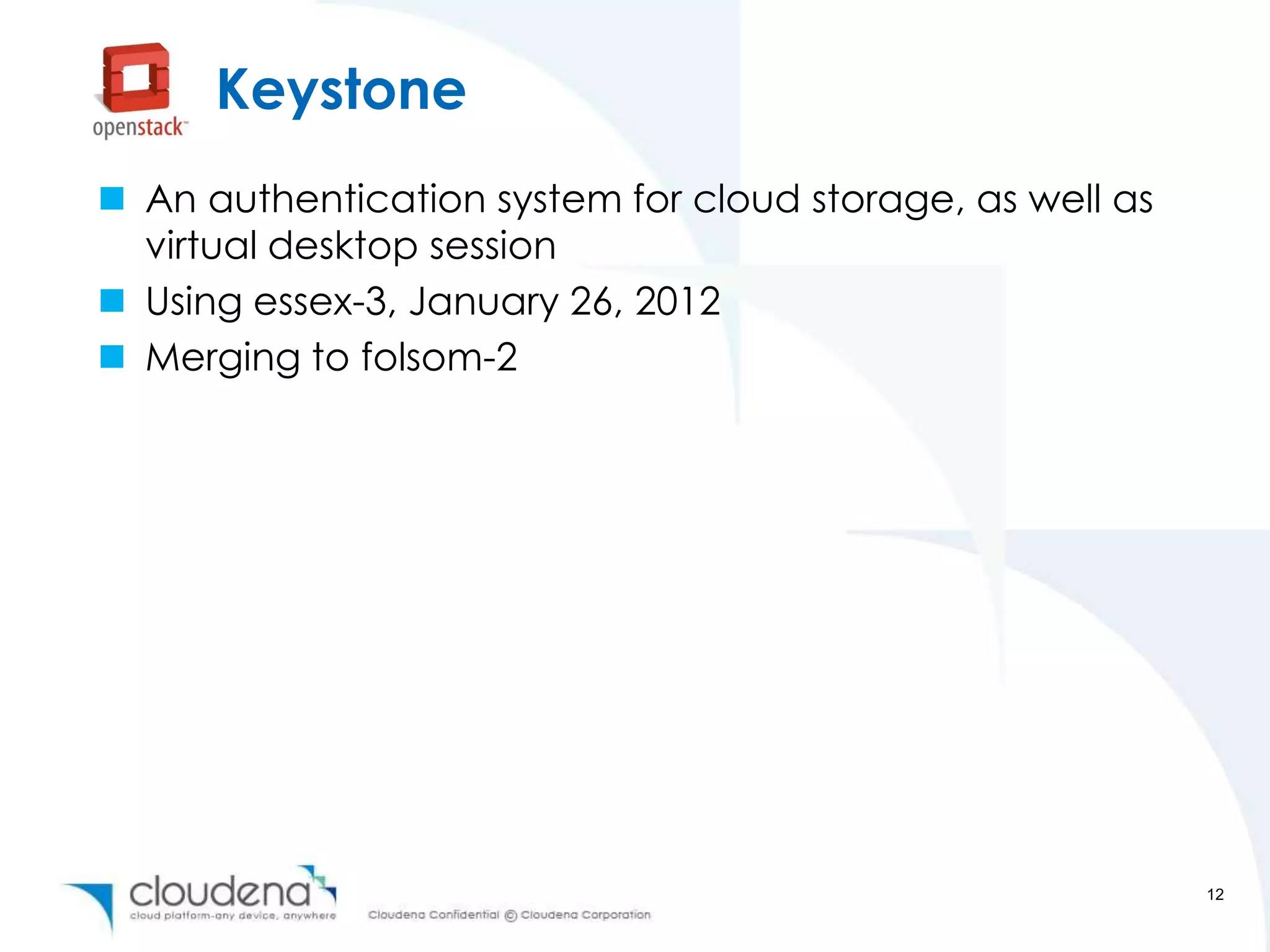 Keystone
 An authentication system for cloud storage, as well as
  virtual desktop session
 Using essex-3, January 26, 2012
 Merging to folsom-2




                                                           12
 