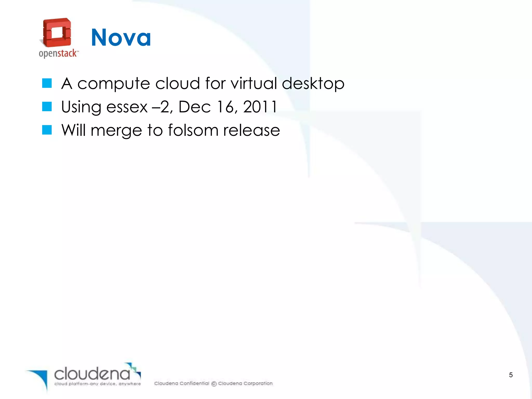 Nova
 A compute cloud for virtual desktop
 Using essex –2, Dec 16, 2011
 Will merge to folsom release




                                        5
 