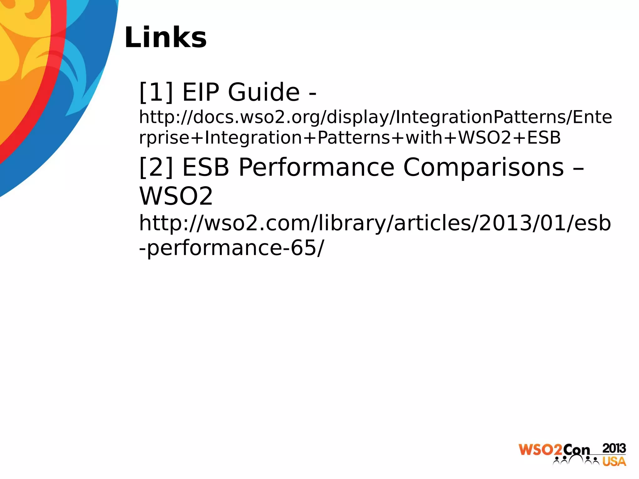 Links
• [1] EIP Guide http://docs.wso2.org/display/IntegrationPatterns/Ente
rprise+Integration+Patterns+with+WSO2+ESB

• [2] ESB Performance Comparisons –
WSO2
http://wso2.com/library/articles/2013/01/esb
-performance-65/

 