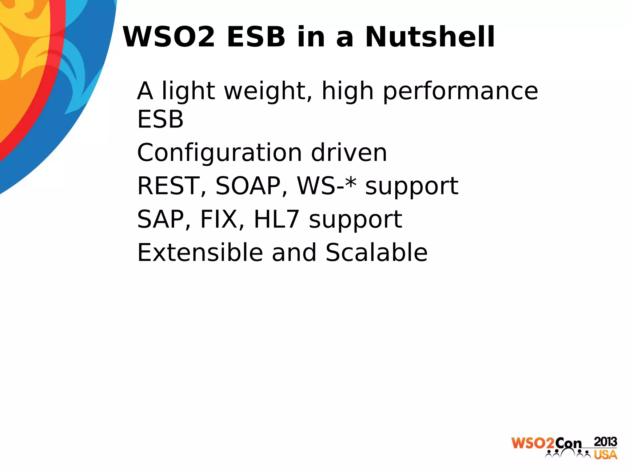 WSO2 ESB in a Nutshell
• A light weight, high performance
ESB
• Configuration driven
• REST, SOAP, WS-* support
• SAP, FIX, HL7 support
• Extensible and Scalable

 