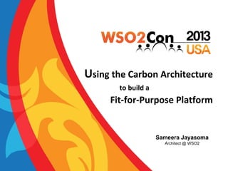 Using the Carbon Architecture
to build a

Fit-for-Purpose Platform

Sameera Jayasoma
Architect @ WSO2

 