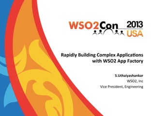 Rapidly	
  Building	
  Complex	
  Applica4ons	
  	
  
with	
  WSO2	
  App	
  Factory	
  
S.Uthaiyashankar	
  
WSO2,	
  Inc	
  
Vice	
  President,	
  Engineering	
  

 