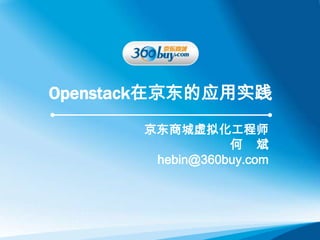Openstack在京东的应用实践
       京东商城虚拟化工程师
                  何 斌
        hebin@360buy.com
 