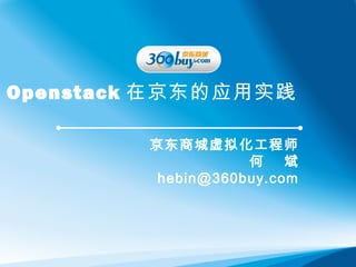 Openstack 在京东的应用实践

        京东商城虚拟化工程师
                   何    斌
         hebin@360buy.com
 