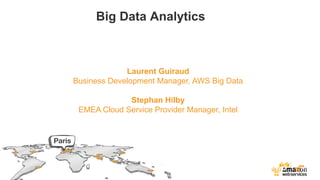 Big Data Analytics
Laurent Guiraud
Business Development Manager, AWS Big Data
Stephan Hilby
EMEA Cloud Service Provider Manager, Intel
 