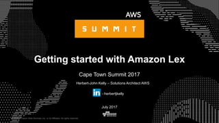 © 2015, Amazon Web Services, Inc. or its Affiliates. All rights reserved.
Herbert-John Kelly – Solutions Architect AWS
- herbertjkelly
July 2017
Getting started with Amazon Lex
Cape Town Summit 2017
 
