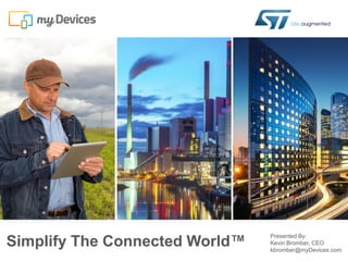 Simplify The Connected World™
Presented By:
Kevin Bromber, CEO
kbromber@myDevices.com
 
