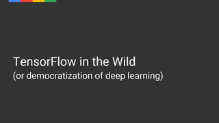 TensorFlow in the Wild
(or democratization of deep learning)
 