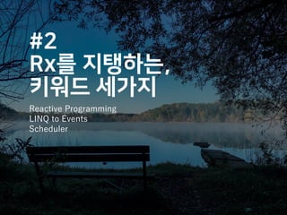 #2
Rx를 지탱하는,
키워드 세가지
Reactive Programming
LINQ to Events
Scheduler
 