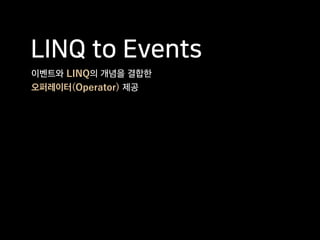 LINQ to Events
이벤트와 LINQ의 개념을 결합한
오퍼레이터(Operator) 제공
 