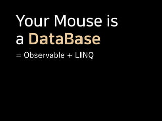 Your Mouse is
a DataBase
= Observable + LINQ
 
