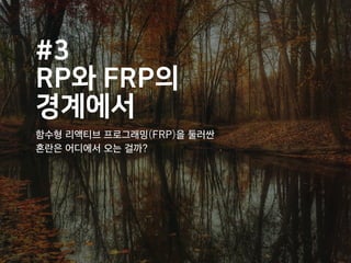 #3
RP와 FRP의
경계에서
함수형 리액티브 프로그래밍(FRP)을 둘러싼
혼란은 어디에서 오는 걸까?
 