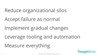 © 2018 - Moritz Heiber, ThoughtWorks Deutschland GmbH
Reduce organizational silos
Accept failure as normal
Implement gradual changes
Leverage tooling and automation
Measure everything
22
 
