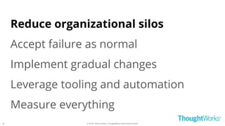 © 2018 - Moritz Heiber, ThoughtWorks Deutschland GmbH
Reduce organizational silos
Accept failure as normal
Implement gradual changes
Leverage tooling and automation
Measure everything
26
 