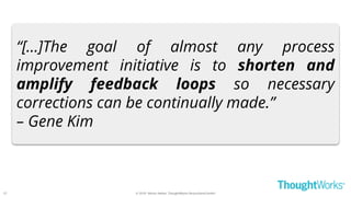 © 2018 - Moritz Heiber, ThoughtWorks Deutschland GmbH
“[...]The goal of almost any process
improvement initiative is to shorten and
amplify feedback loops so necessary
corrections can be continually made.”
– Gene Kim
27
 