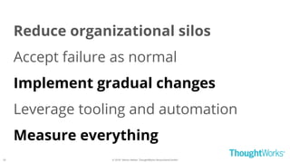 © 2018 - Moritz Heiber, ThoughtWorks Deutschland GmbH
Reduce organizational silos
Accept failure as normal
Implement gradual changes
Leverage tooling and automation
Measure everything
29
 