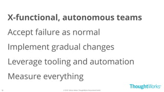 © 2018 - Moritz Heiber, ThoughtWorks Deutschland GmbH
X-functional, autonomous teams
Accept failure as normal
Implement gradual changes
Leverage tooling and automation
Measure everything
38
 