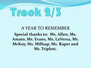 Track 2/3A YEAR TO REMEMBERSpecial thanks to:  Ms. Allen, Ms. Amato, Ms. Evans, Ms. LaVersa, Mr. McKoy, Ms. Millsap, Ms. Raper and  Mr. Triplett.