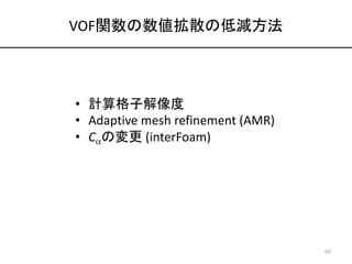 VOF関数の数値拡散の低減方法
• 計算格子解像度
• Adaptive mesh refinement (AMR)
• Caの変更 (interFoam)
69
 