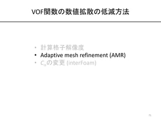 VOF関数の数値拡散の低減方法
• 計算格子解像度
• Adaptive mesh refinement (AMR)
• Caの変更 (interFoam)
71
 
