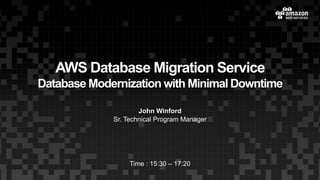 AWS Database Migration Service
Database Modernization with Minimal Downtime
John Winford
Sr. Technical Program Manager
Time : 15:30 – 17:20
 