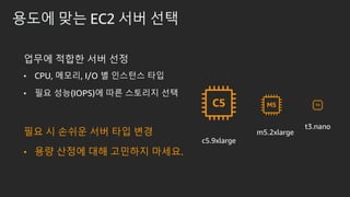 ??? ?? EC2 ?? ??
??? ??? ?? ??
? CPU, ???, I/O ? ???? ??
? ?? ??(IOPS)? ?? ???? ??
?? ? ??? ?? ?? ??
? ?? ??? ?? ???? ???.
t3.nano
m5.2xlarge
c5.9xlarge
 