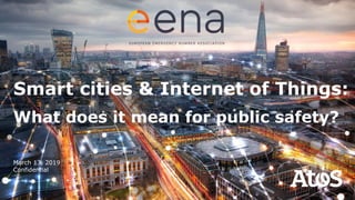 March 13, 2019
Confidential
Smart cities & Internet of Things:
What does it mean for public safety?
 