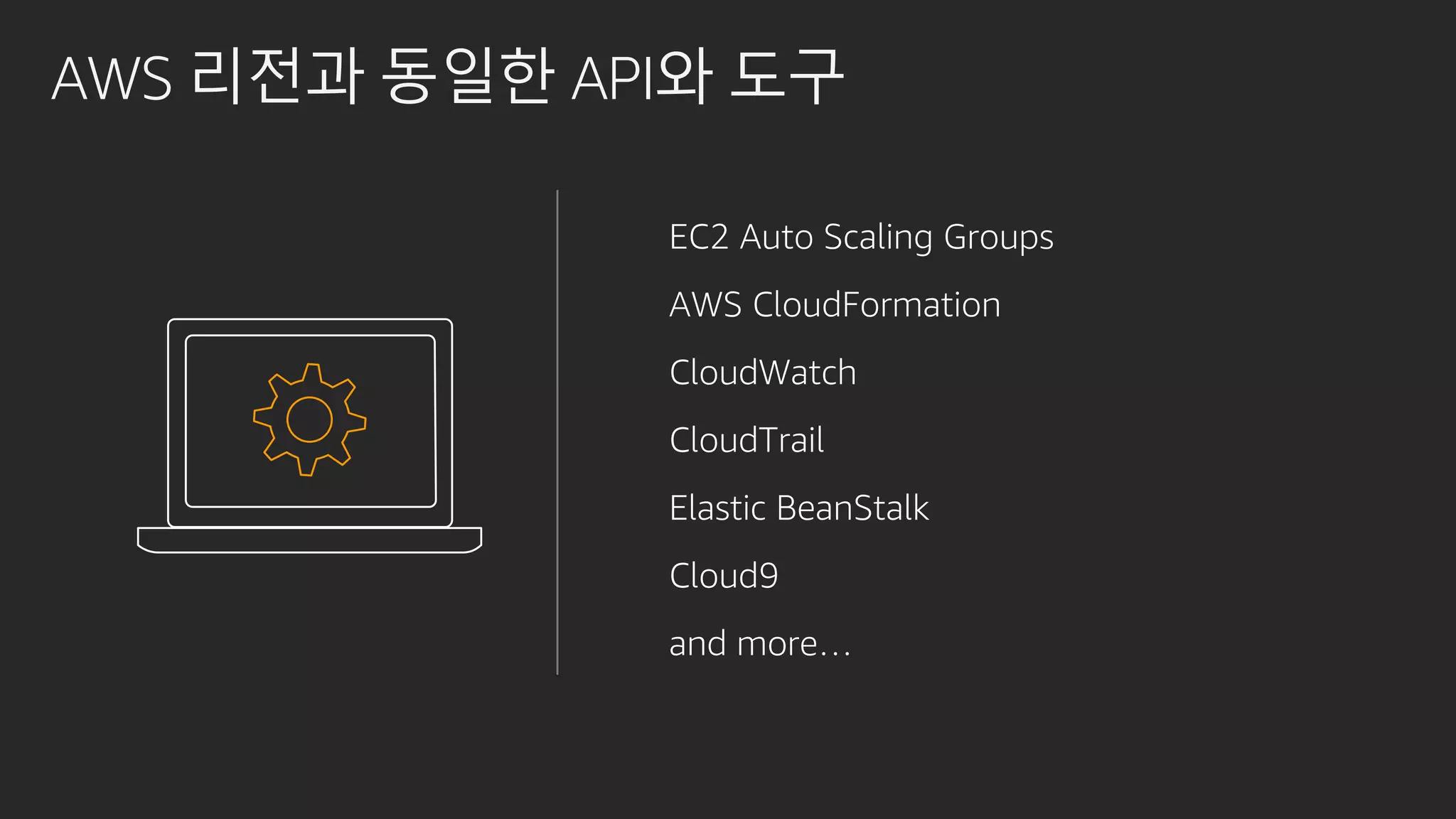 AWS 리전과 동일한 API와 도구
EC2 Auto Scaling Groups
AWS CloudFormation
CloudWatch
CloudTrail
Elastic BeanStalk
Cloud9
and more…
 