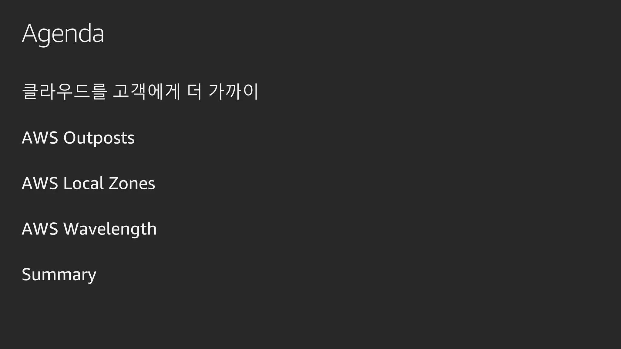 Agenda
클라우드를 고객에게 더 가까이
AWS Outposts
AWS Local Zones
AWS Wavelength
Summary
 