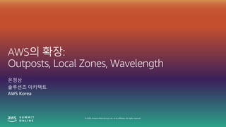 © 2020, Amazon Web Services, Inc. or its affiliates. All rights reserved.
AWS의 확장:
Outposts, Local Zones, Wavelength
온정상
솔루션즈 아키텍트
AWS Korea
 