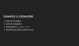 EXAMPLE 2: CRONJOBS
Lots of cronjobs
Lots of cronjobs!
Using Yelp's
One file per job in /etc/cron.d
puppet-cron
 