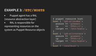 EXAMPLE 3: /ETC/HOSTS
Puppet agent has a RAL
(resource abstraction layer)
RAL is responsible for
representing resources on...
