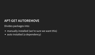 APT-GET AUTOREMOVE
Divides packages into:
manually installed (we're sure we want this)
auto installed (a dependency)
 