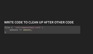WRITE CODE TO CLEAN UP AFTER OTHER CODE
file { '/etc/memcached.conf':
ensure => absent,
}
 