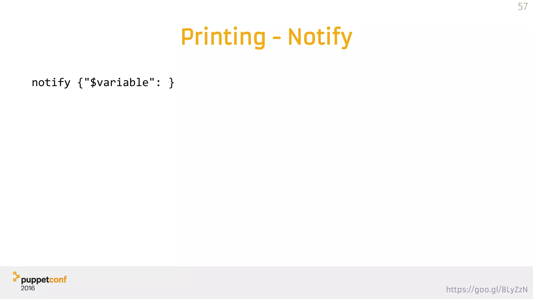 https://goo.gl/8LyZzN
Printing - Notify
notify {"$variable": }
57
 